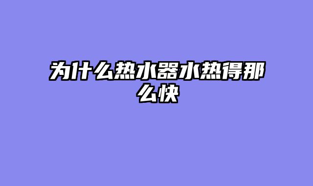 为什么热水器水热得那么快