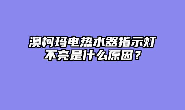 澳柯玛电热水器指示灯不亮是什么原因？