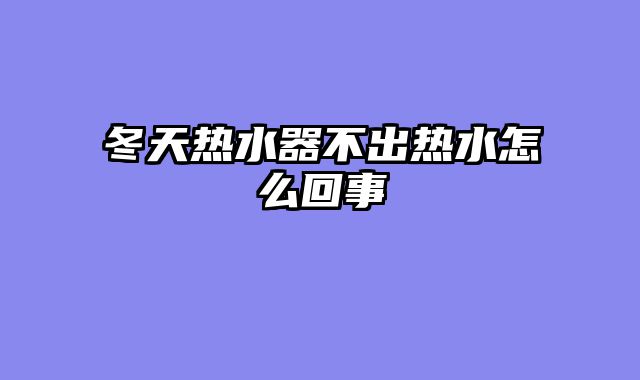 冬天热水器不出热水怎么回事