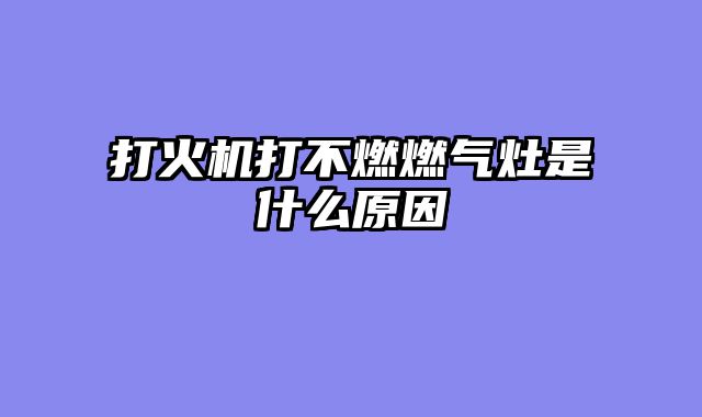 打火机打不燃燃气灶是什么原因