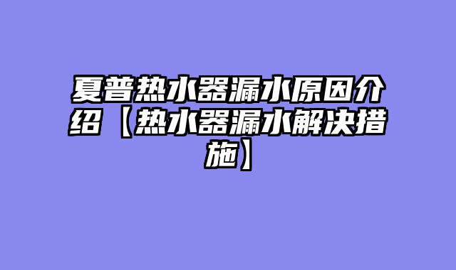 夏普热水器漏水原因介绍【热水器漏水解决措施】