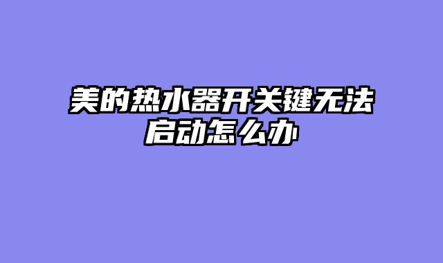 美的热水器开关键无法启动怎么办