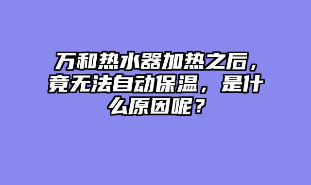 万和热水器加热之后，竟无法自动保温，是什么原因呢？