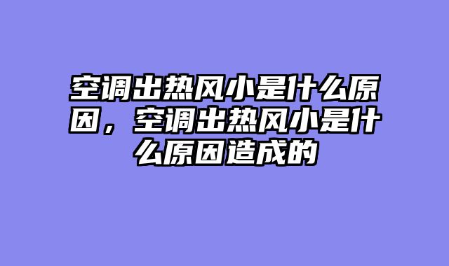 空调出热风小是什么原因，空调出热风小是什么原因造成的