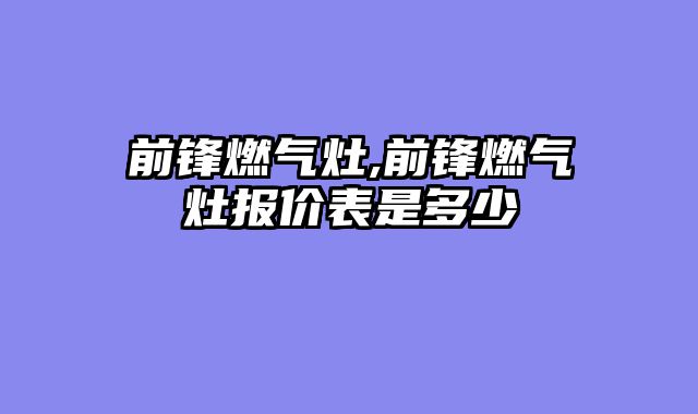 前锋燃气灶,前锋燃气灶报价表是多少
