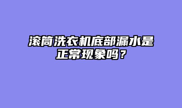 滚筒洗衣机底部漏水是正常现象吗？