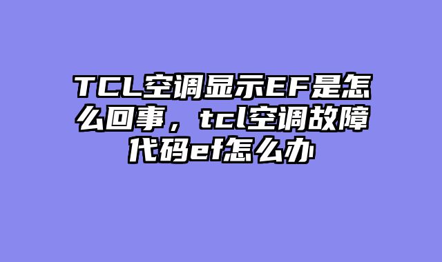 TCL空调显示EF是怎么回事，tcl空调故障代码ef怎么办