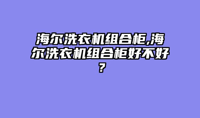 海尔洗衣机组合柜,海尔洗衣机组合柜好不好？