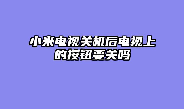 小米电视关机后电视上的按钮要关吗