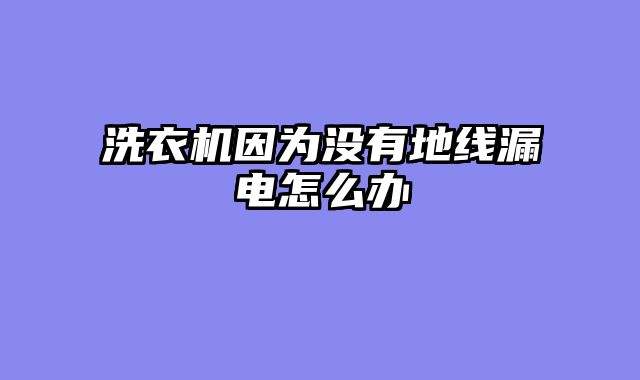 洗衣机因为没有地线漏电怎么办