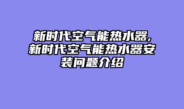 新时代空气能热水器,新时代空气能热水器安装问题介绍