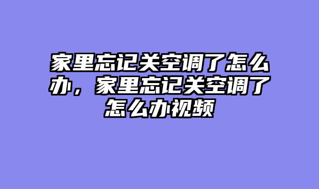 家里忘记关空调了怎么办，家里忘记关空调了怎么办视频
