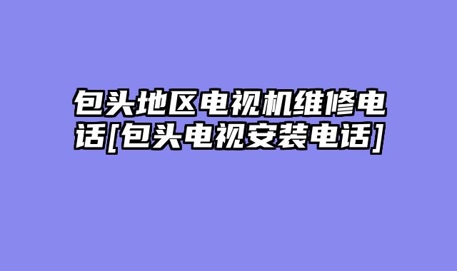 包头地区电视机维修电话[包头电视安装电话]