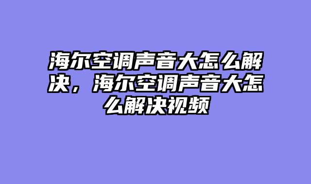 海尔空调声音大怎么解决，海尔空调声音大怎么解决视频