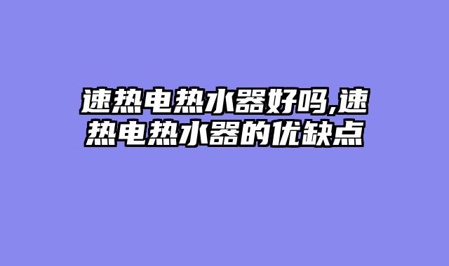 速热电热水器好吗,速热电热水器的优缺点