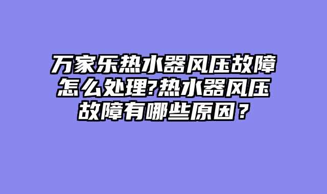 万家乐热水器风压故障怎么处理?热水器风压故障有哪些原因？