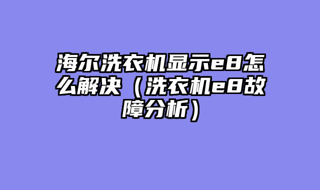 海尔洗衣机显示e8怎么解决（洗衣机e8故障分析）