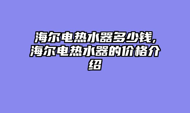 海尔电热水器多少钱,海尔电热水器的价格介绍
