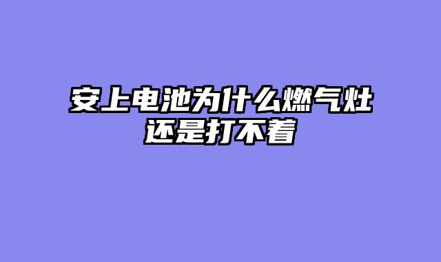 安上电池为什么燃气灶还是打不着