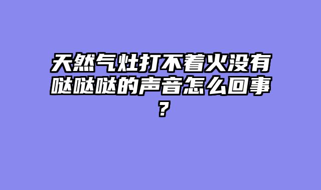 天然气灶打不着火没有哒哒哒的声音怎么回事？