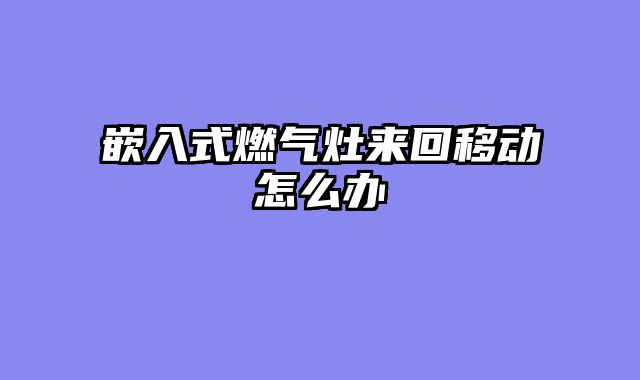 嵌入式燃气灶来回移动怎么办
