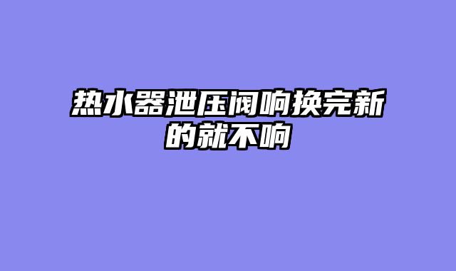 热水器泄压阀响换完新的就不响