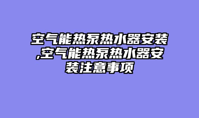 空气能热泵热水器安装,空气能热泵热水器安装注意事项
