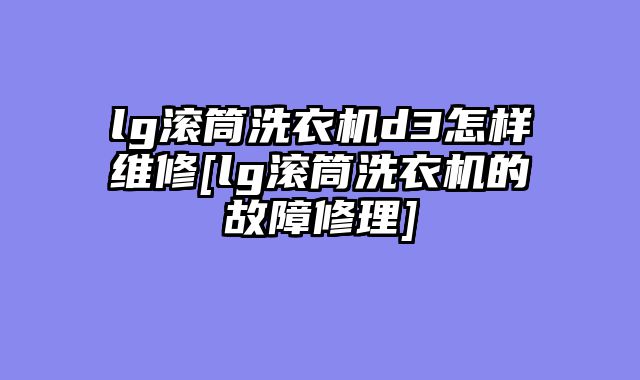 lg滚筒洗衣机d3怎样维修[lg滚筒洗衣机的故障修理]