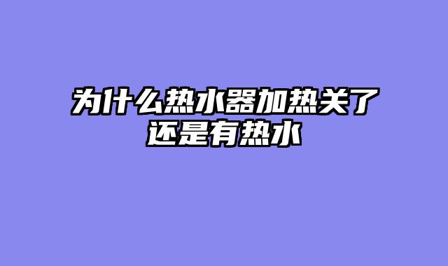 为什么热水器加热关了还是有热水