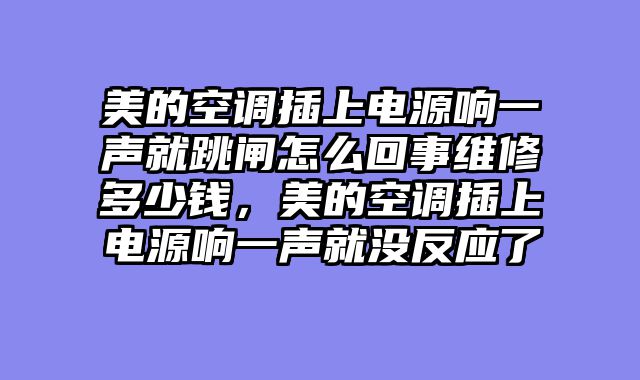美的空调插上电源响一声就跳闸怎么回事维修多少钱，美的空调插上电源响一声就没反应了