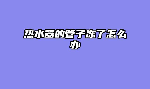 热水器的管子冻了怎么办