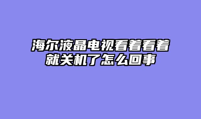 海尔液晶电视看着看着就关机了怎么回事