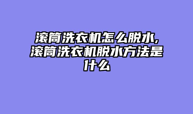 滚筒洗衣机怎么脱水,滚筒洗衣机脱水方法是什么