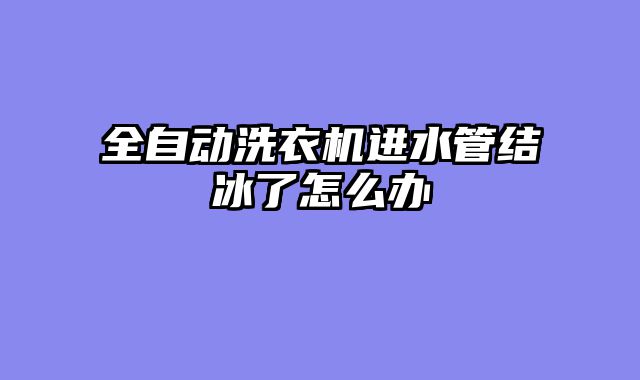 全自动洗衣机进水管结冰了怎么办