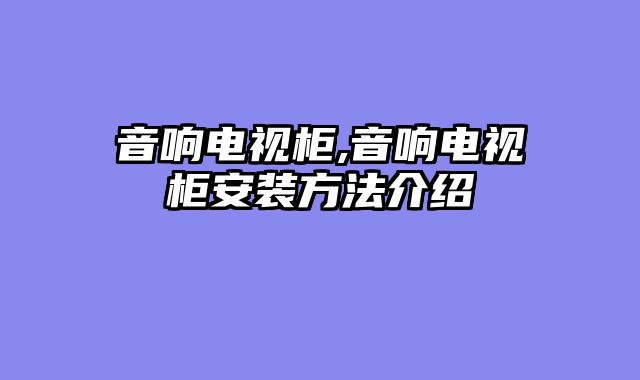 音响电视柜,音响电视柜安装方法介绍