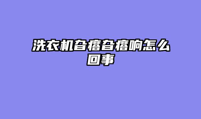 洗衣机旮瘩旮瘩响怎么回事