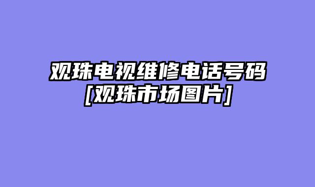观珠电视维修电话号码[观珠市场图片]