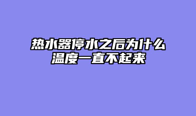 热水器停水之后为什么温度一直不起来