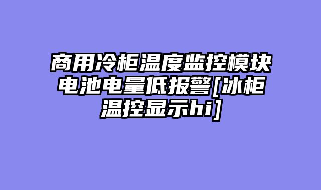 商用冷柜温度监控模块电池电量低报警[冰柜温控显示hi]