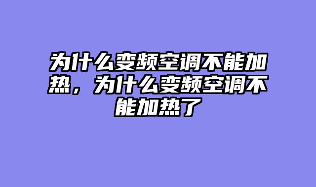 为什么变频空调不能加热，为什么变频空调不能加热了