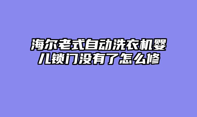 海尔老式自动洗衣机婴儿锁门没有了怎么修