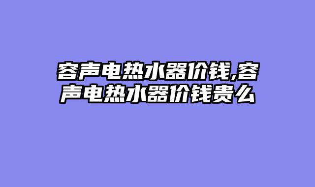 容声电热水器价钱,容声电热水器价钱贵么