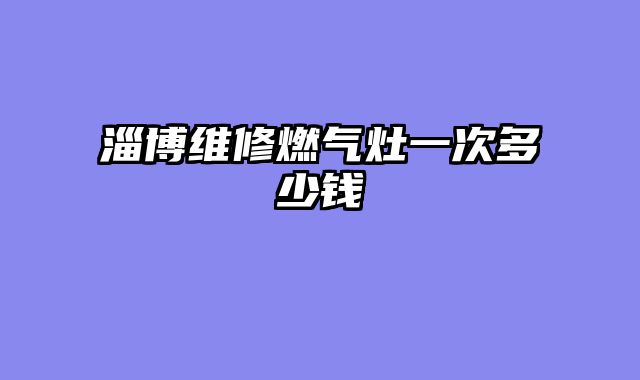 淄博维修燃气灶一次多少钱