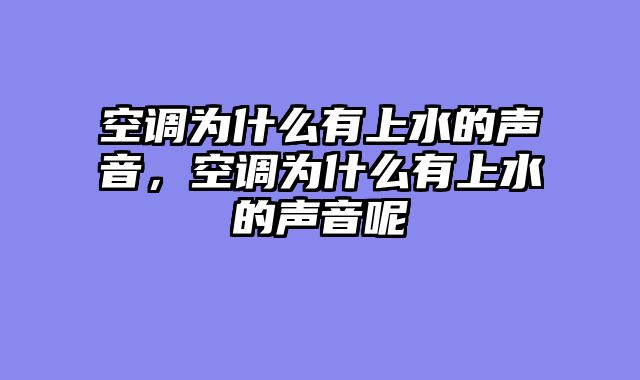 空调为什么有上水的声音，空调为什么有上水的声音呢