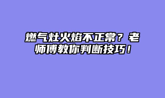 燃气灶火焰不正常？老师傅教你判断技巧！