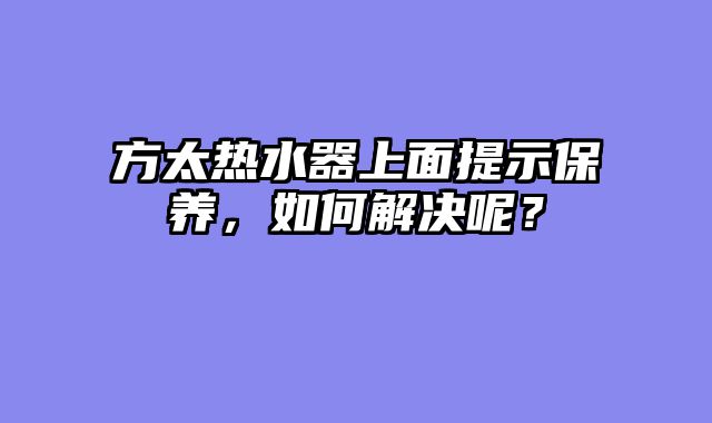 方太热水器上面提示保养，如何解决呢？