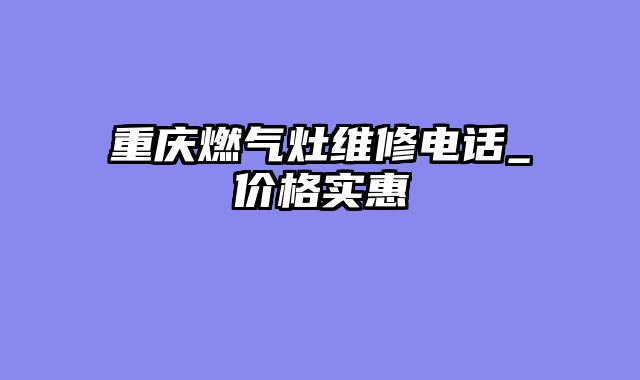 重庆燃气灶维修电话_价格实惠