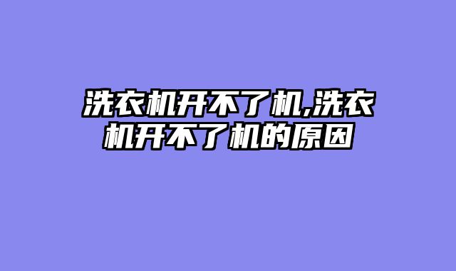 洗衣机开不了机,洗衣机开不了机的原因
