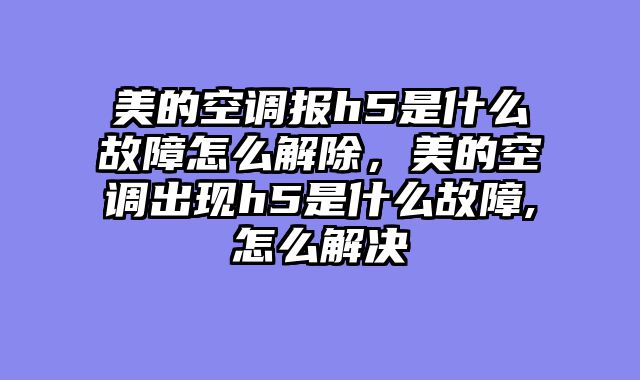 美的空调报h5是什么故障怎么解除，美的空调出现h5是什么故障,怎么解决