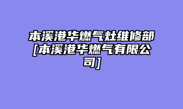 本溪港华燃气灶维修部[本溪港华燃气有限公司]